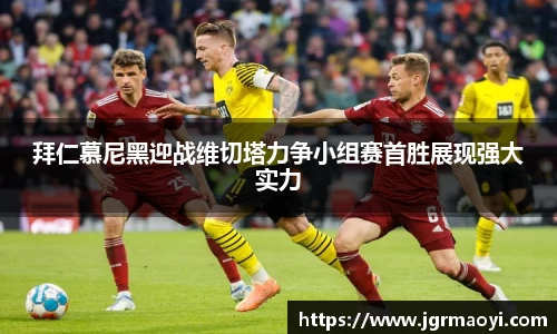 拜仁慕尼黑迎战维切塔力争小组赛首胜展现强大实力